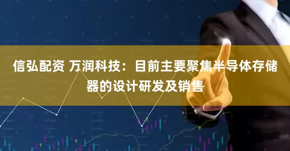 信弘配资 万润科技：目前主要聚焦半导体存储器的设计研发及销售