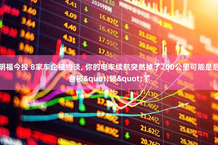 明福今投 8家车企被约谈, 你的电车续航突然掉了200公里可能是后台被"锁"了