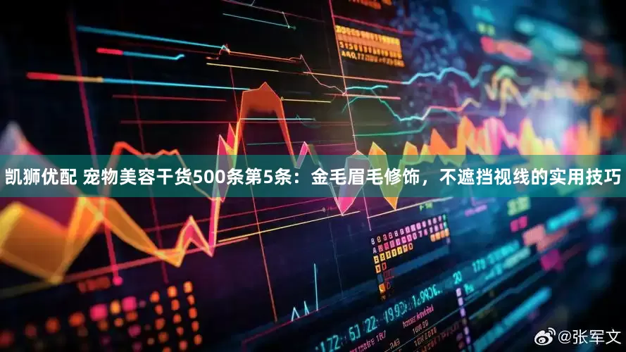 凯狮优配 宠物美容干货500条第5条：金毛眉毛修饰，不遮挡视线的实用技巧